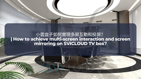 SVICLOUD-TV-BOX-3PRO-8S-8P-DRAMA-LIVE-SPORT-BLOG-小雲盒子如何實現多屏互動和投屏? | How to achieve multi-screen interaction and screen mirroring on SVICLOUD TV box?