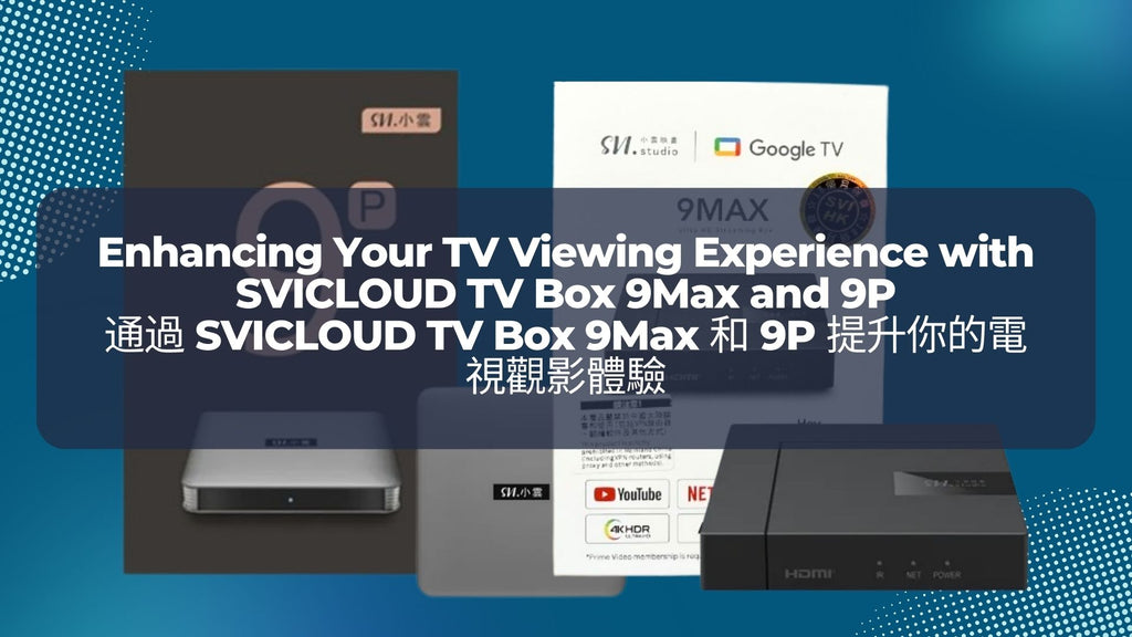 通過 SVICLOUD TV Box 9Max 和 9P 提升你的電視觀影體驗 | Enhancing Your TV Viewing Experience with SVICLOUD TV Box 9Max and 9P