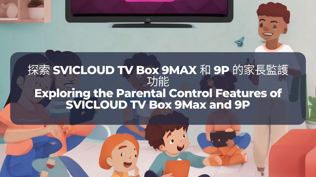 探索 SVICLOUD TV Box 9MAX 和 9P 的家長監護功能 | Exploring the Parental Control Features of SVICLOUD TV Box 9Max and 9P